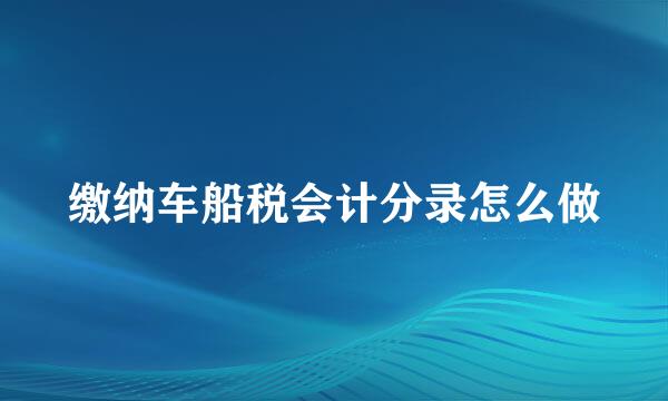 缴纳车船税会计分录怎么做