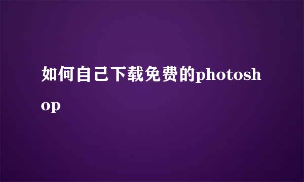 如何自己下载免费的photoshop