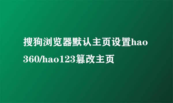 搜狗浏览器默认主页设置hao360/hao123篡改主页