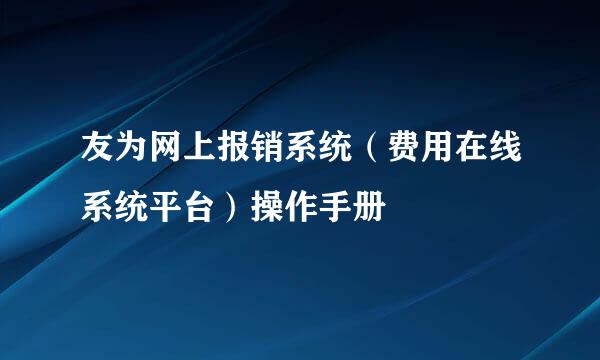 友为网上报销系统（费用在线系统平台）操作手册
