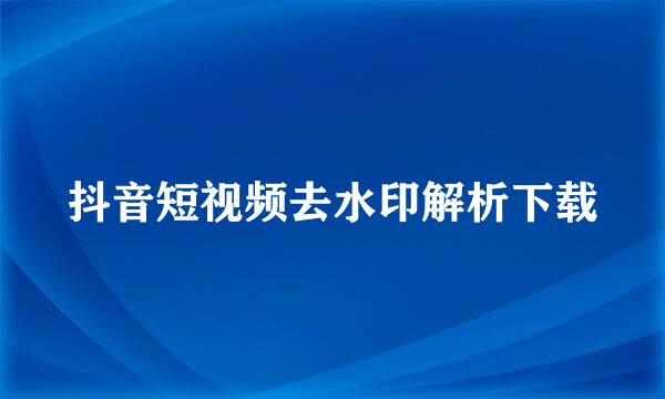 抖音短视频去水印解析下载