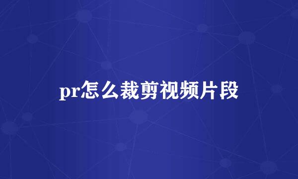 pr怎么裁剪视频片段