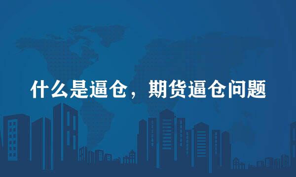 什么是逼仓，期货逼仓问题
