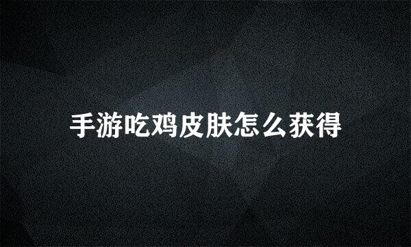 手游吃鸡皮肤怎么获得