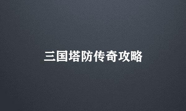 三国塔防传奇攻略