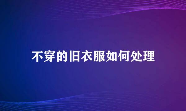 不穿的旧衣服如何处理