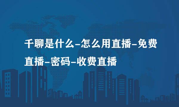 千聊是什么-怎么用直播-免费直播-密码-收费直播