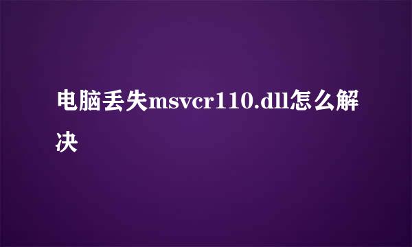 电脑丢失msvcr110.dll怎么解决