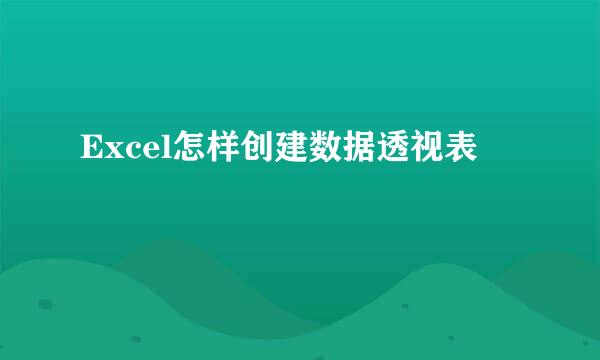 Excel怎样创建数据透视表