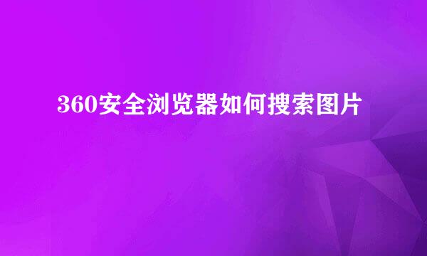 360安全浏览器如何搜索图片