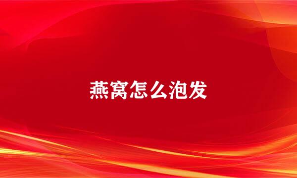 燕窝怎么泡发