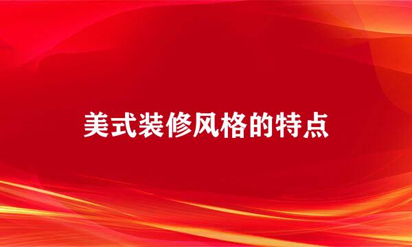 美式装修风格的特点