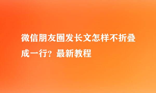 微信朋友圈发长文怎样不折叠成一行？最新教程