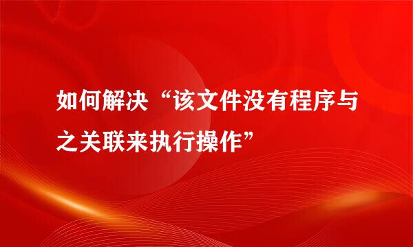 如何解决“该文件没有程序与之关联来执行操作”