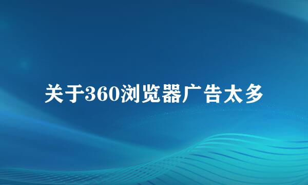 关于360浏览器广告太多