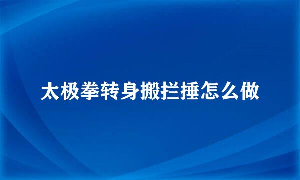 太极拳转身搬拦捶怎么做