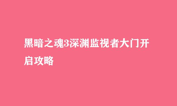 黑暗之魂3深渊监视者大门开启攻略