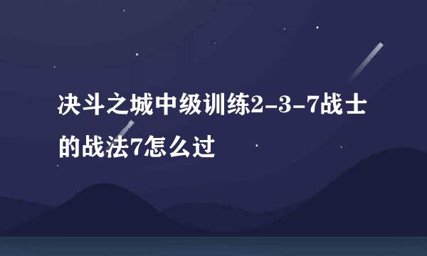 决斗之城中级训练2-3-7战士的战法7怎么过