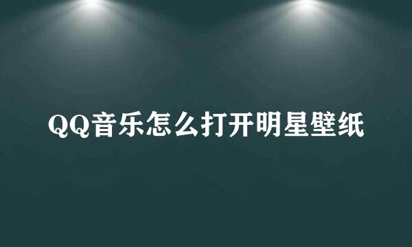 QQ音乐怎么打开明星壁纸