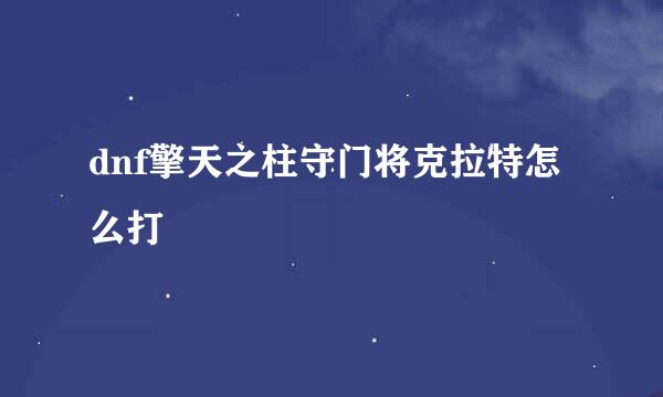 dnf擎天之柱守门将克拉特怎么打