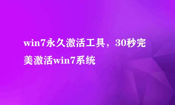 win7永久激活工具，30秒完美激活win7系统
