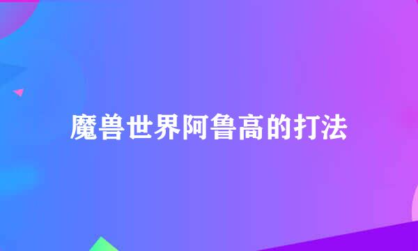 魔兽世界阿鲁高的打法