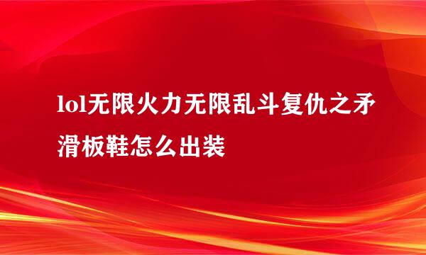 lol无限火力无限乱斗复仇之矛滑板鞋怎么出装