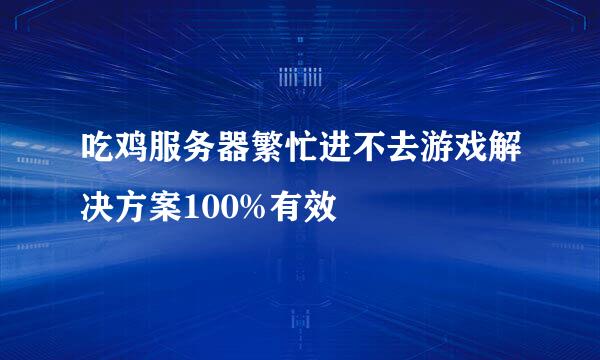吃鸡服务器繁忙进不去游戏解决方案100%有效
