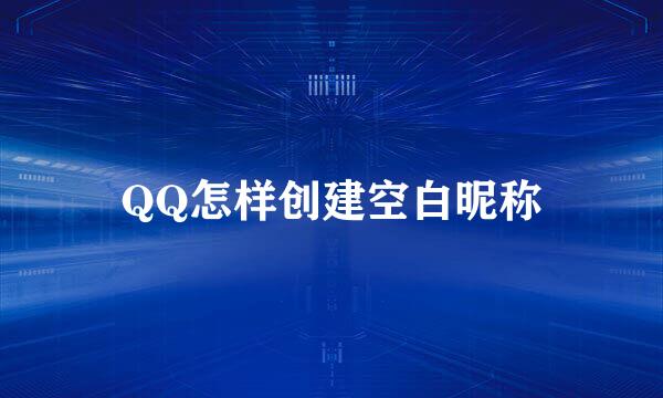 QQ怎样创建空白昵称