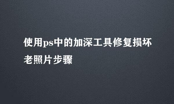 使用ps中的加深工具修复损坏老照片步骤