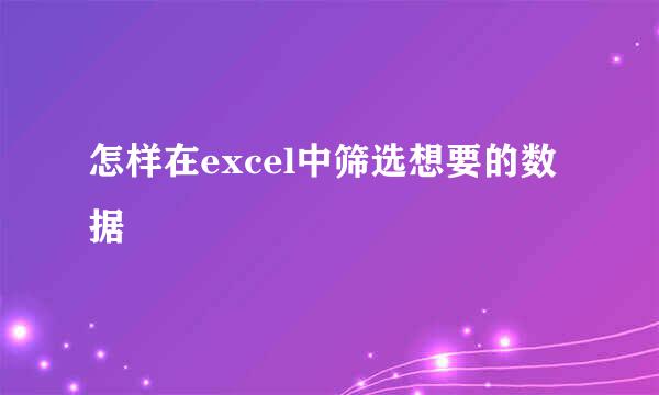 怎样在excel中筛选想要的数据