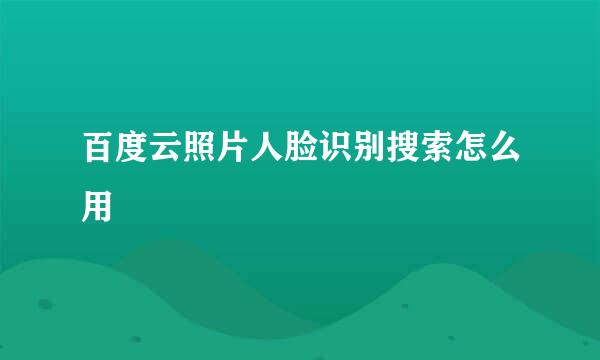 百度云照片人脸识别搜索怎么用