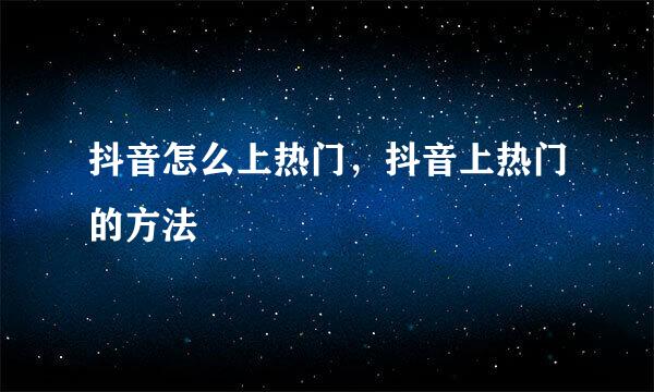 抖音怎么上热门，抖音上热门的方法