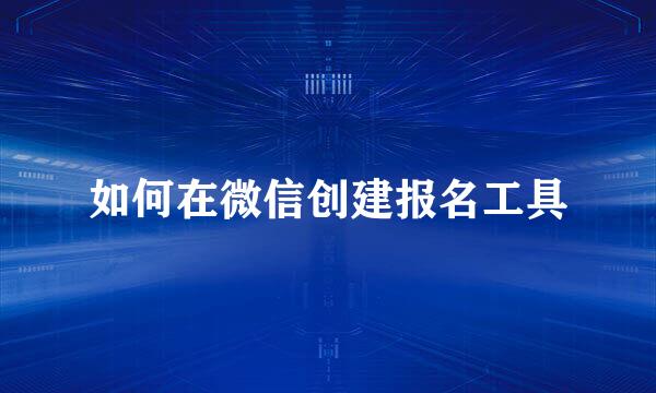 如何在微信创建报名工具