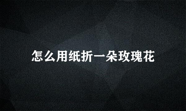 怎么用纸折一朵玫瑰花