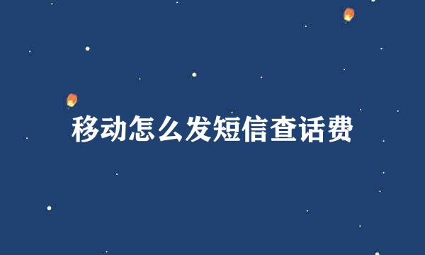 移动怎么发短信查话费