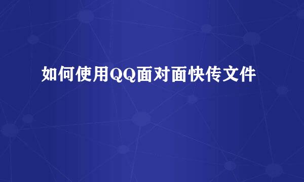 如何使用QQ面对面快传文件