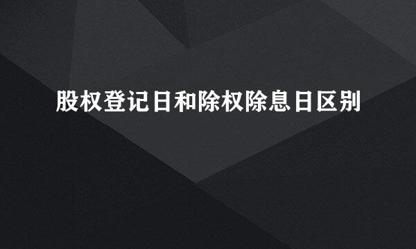 股权登记日和除权除息日区别