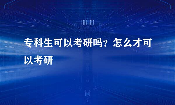 专科生可以考研吗？怎么才可以考研