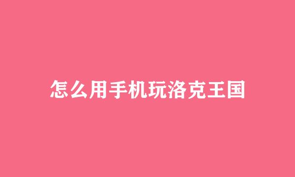 怎么用手机玩洛克王国