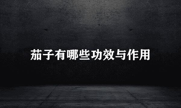 茄子有哪些功效与作用