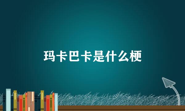 玛卡巴卡是什么梗