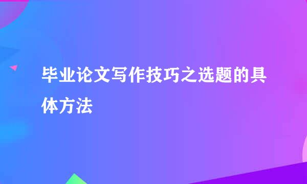 毕业论文写作技巧之选题的具体方法