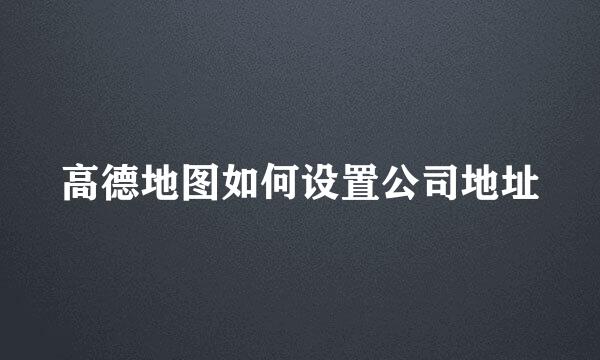 高德地图如何设置公司地址