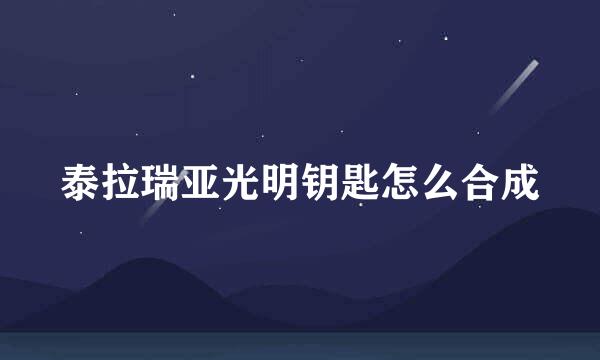 泰拉瑞亚光明钥匙怎么合成
