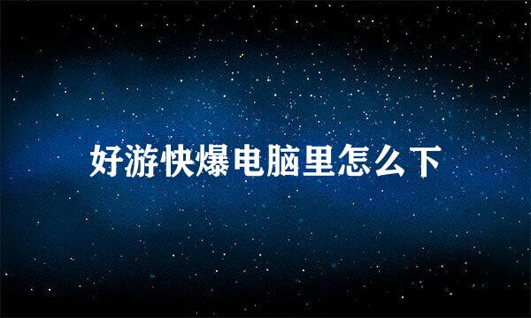 好游快爆电脑里怎么下