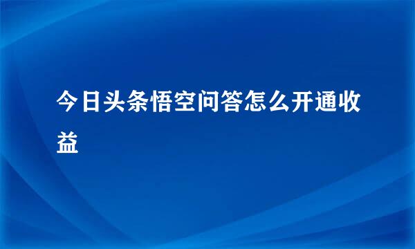 今日头条悟空问答怎么开通收益