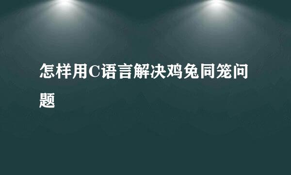 怎样用C语言解决鸡兔同笼问题