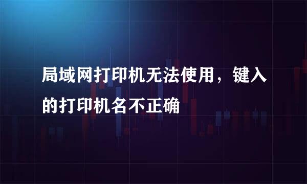 局域网打印机无法使用，键入的打印机名不正确