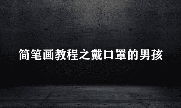 简笔画教程之戴口罩的男孩